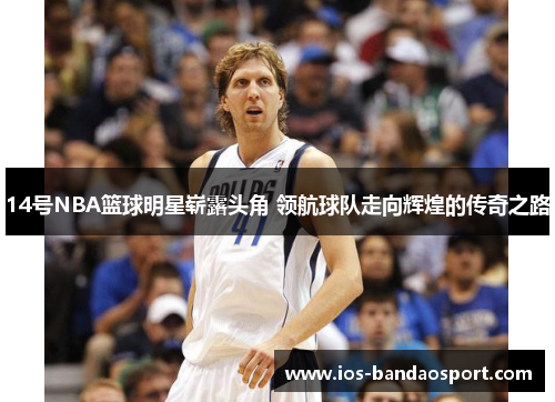 14号NBA篮球明星崭露头角 领航球队走向辉煌的传奇之路 14号NBA篮球明星崭露头角 领航球队走向辉煌的传奇之路
