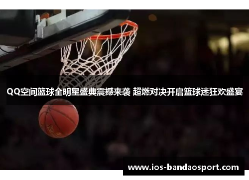 QQ空间篮球全明星盛典震撼来袭 超燃对决开启篮球迷狂欢盛宴 QQ空间篮球全明星盛典震撼来袭 超燃对决开启篮球迷狂欢盛宴