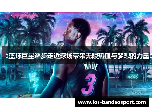 《篮球巨星逐步走近球场带来无限热血与梦想的力量》 《篮球巨星逐步走近球场带来无限热血与梦想的力量》