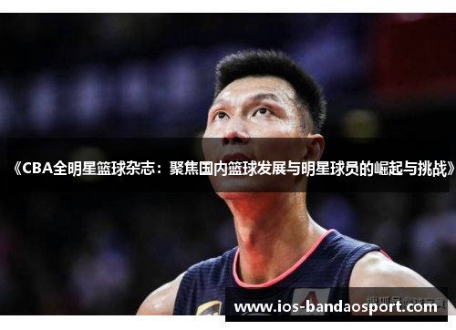 《CBA全明星篮球杂志:聚焦国内篮球发展与明星球员的崛起与挑战》 《CBA全明星篮球杂志:聚焦国内篮球发展与明星球员的崛起与挑战》