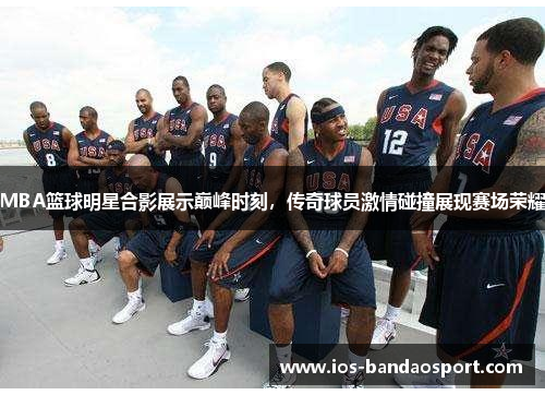 MBA篮球明星合影展示巅峰时刻,传奇球员激情碰撞展现赛场荣耀 MBA篮球明星合影展示巅峰时刻,传奇球员激情碰撞展现赛场荣耀
