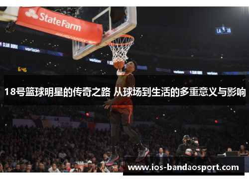 18号篮球明星的传奇之路 从球场到生活的多重意义与影响 18号篮球明星的传奇之路 从球场到生活的多重意义与影响