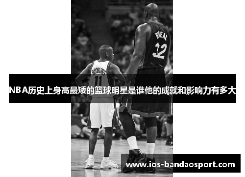 NBA历史上身高最矮的篮球明星是谁他的成就和影响力有多大