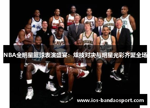 NBA全明星篮球表演盛宴:炫技对决与明星光彩齐聚全场 NBA全明星篮球表演盛宴:炫技对决与明星光彩齐聚全场
