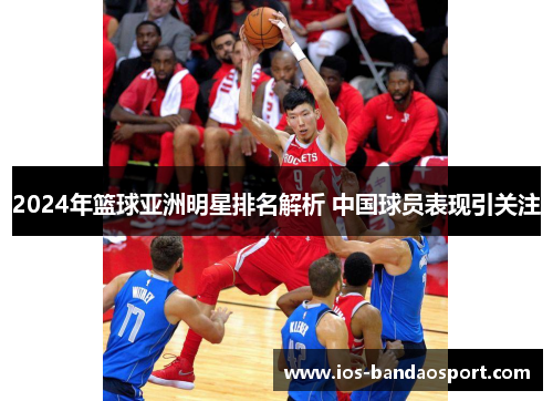 2024年篮球亚洲明星排名解析 中国球员表现引关注