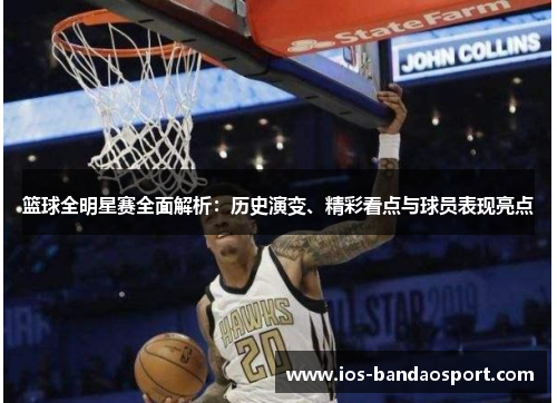 篮球全明星赛全面解析：历史演变、精彩看点与球员表现亮点