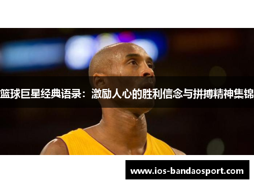 篮球巨星经典语录:激励人心的胜利信念与拼搏精神集锦 篮球巨星经典语录:激励人心的胜利信念与拼搏精神集锦