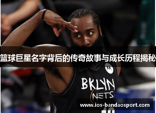 篮球巨星名字背后的传奇故事与成长历程揭秘