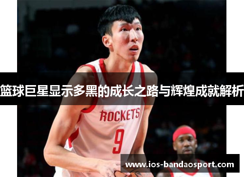 篮球巨星显示多黑的成长之路与辉煌成就解析 篮球巨星显示多黑的成长之路与辉煌成就解析
