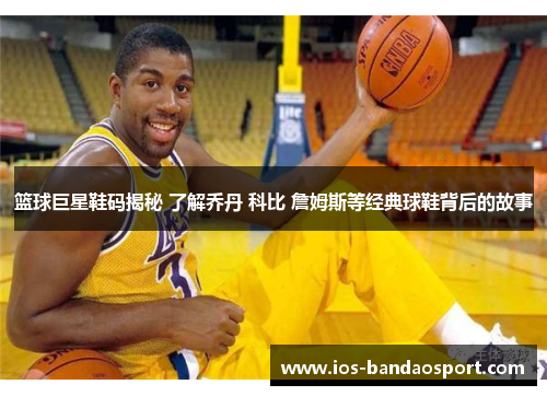 篮球巨星鞋码揭秘 了解乔丹 科比 詹姆斯等经典球鞋背后的故事