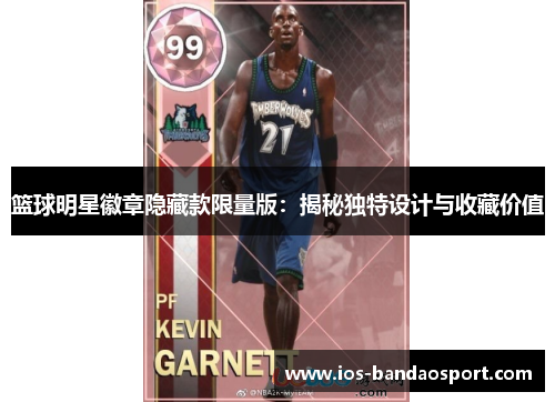 篮球明星徽章隐藏款限量版:揭秘独特设计与收藏价值 篮球明星徽章隐藏款限量版:揭秘独特设计与收藏价值
