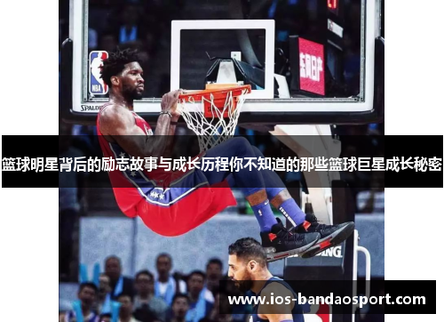 篮球明星背后的励志故事与成长历程你不知道的那些篮球巨星成长秘密