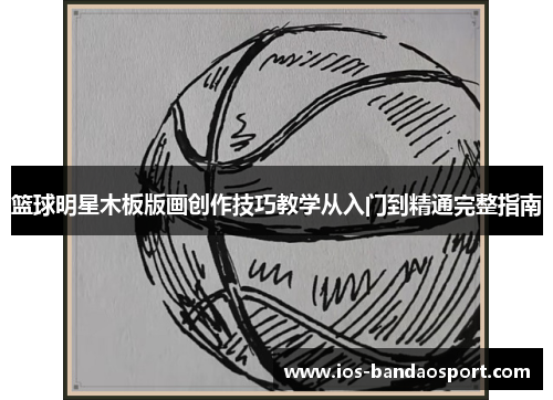 篮球明星木板版画创作技巧教学从入门到精通完整指南 篮球明星木板版画创作技巧教学从入门到精通完整指南