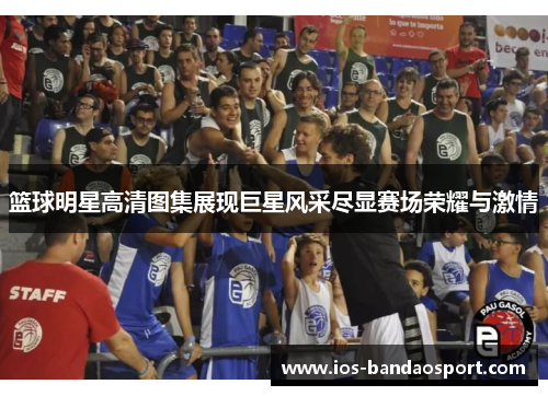 篮球明星高清图集展现巨星风采尽显赛场荣耀与激情 篮球明星高清图集展现巨星风采尽显赛场荣耀与激情