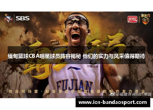 缅甸篮球CBA明星球员阵容揭秘 他们的实力与风采值得期待