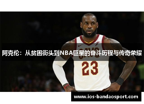 阿克伦：从贫困街头到NBA巨星的奋斗历程与传奇荣耀