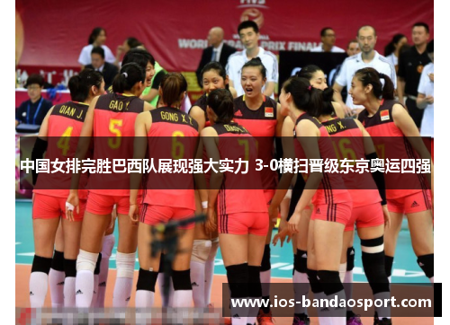 中国女排完胜巴西队展现强大实力 3-0横扫晋级东京奥运四强 中国女排完胜巴西队展现强大实力 3-0横扫晋级东京奥运四强