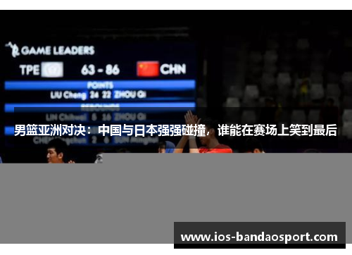 男篮亚洲对决:中国与日本强强碰撞,谁能在赛场上笑到最后 男篮亚洲对决:中国与日本强强碰撞,谁能在赛场上笑到最后