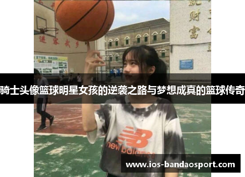 骑士头像篮球明星女孩的逆袭之路与梦想成真的篮球传奇