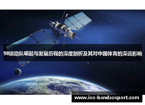 98运动队崛起与发展历程的深度剖析及其对中国体育的深远影响