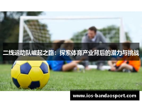 二线运动队崛起之路：探索体育产业背后的潜力与挑战