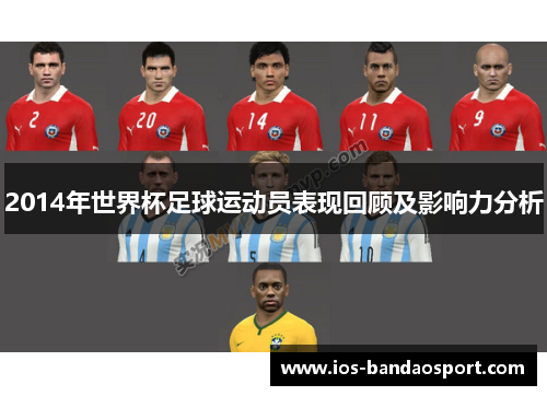 2014年世界杯足球运动员表现回顾及影响力分析 2014年世界杯足球运动员表现回顾及影响力分析
