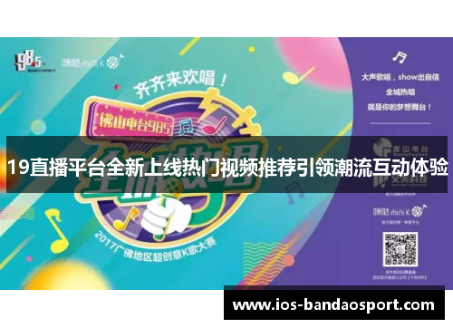 19直播平台全新上线热门视频推荐引领潮流互动体验 19直播平台全新上线热门视频推荐引领潮流互动体验