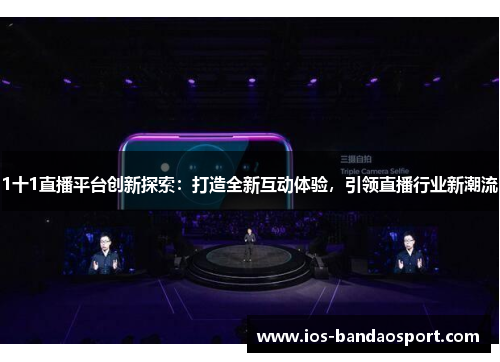 1十1直播平台创新探索:打造全新互动体验,引领直播行业新潮流 1十1直播平台创新探索:打造全新互动体验,引领直播行业新潮流
