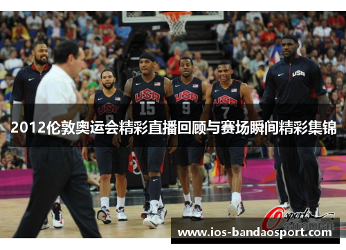 2012伦敦奥运会精彩直播回顾与赛场瞬间精彩集锦 2012伦敦奥运会精彩直播回顾与赛场瞬间精彩集锦