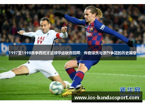 1997至1998赛季西班牙足球甲级联赛回顾：传奇球员与激烈争冠的历史篇章