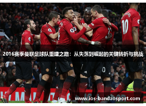 2016赛季曼联足球队重建之路:从失落到崛起的关键转折与挑战 2016赛季曼联足球队重建之路:从失落到崛起的关键转折与挑战